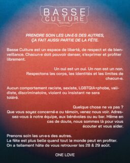 LA FÊTE, OUI. MAIS JAMAIS AU DÉTRIMENT DES AUTRES. 💛

Basse Culture, c’est un endroit où l’on veut une fête libre, inclusive et safe pour tout le monde.

Parce que c’est important pour nous, on vous invite à lire ces quelques lignes avant de venir, afin que l’on puisse prendre soin de  nous et des autres. 🫶

On se retrouve dans quelques jours !

ONE LOVE